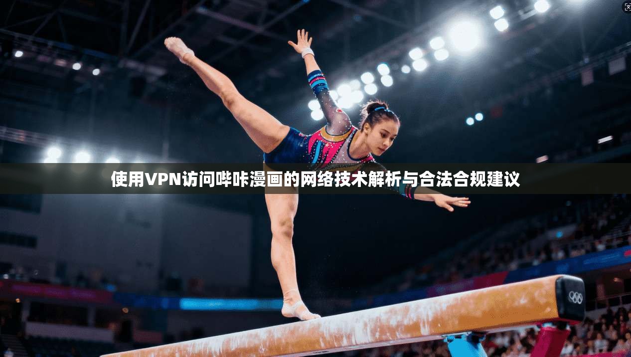 使用VPN访问哔咔漫画的网络技术解析与合法合规建议