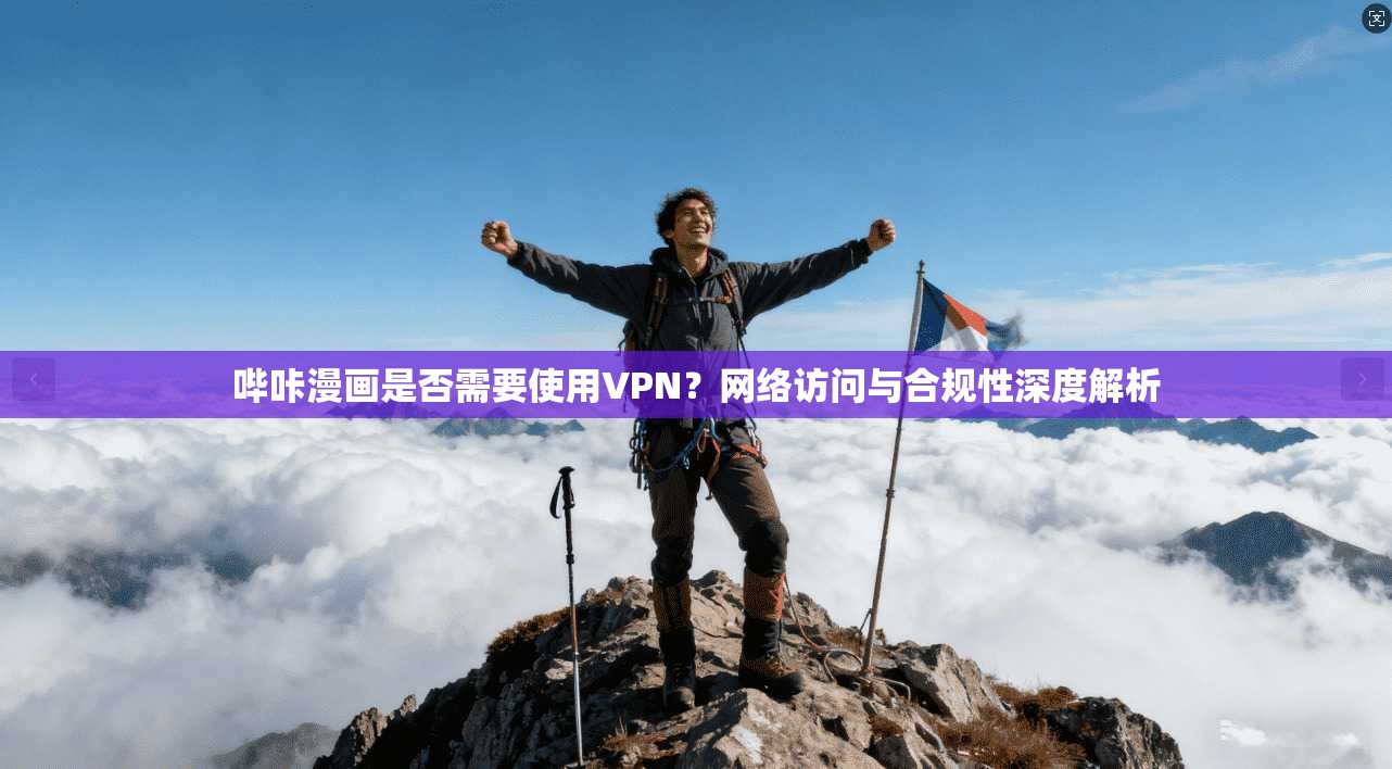 哔咔漫画是否需要使用VPN？网络访问与合规性深度解析