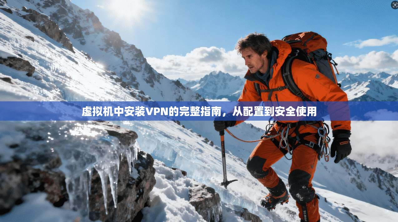 虚拟机中安装VPN的完整指南,从配置到安全使用 虚拟机中安装VPN的完整指南,从配置到安全使用