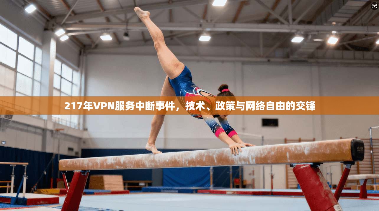 217年VPN服务中断事件，技术、政策与网络自由的交锋