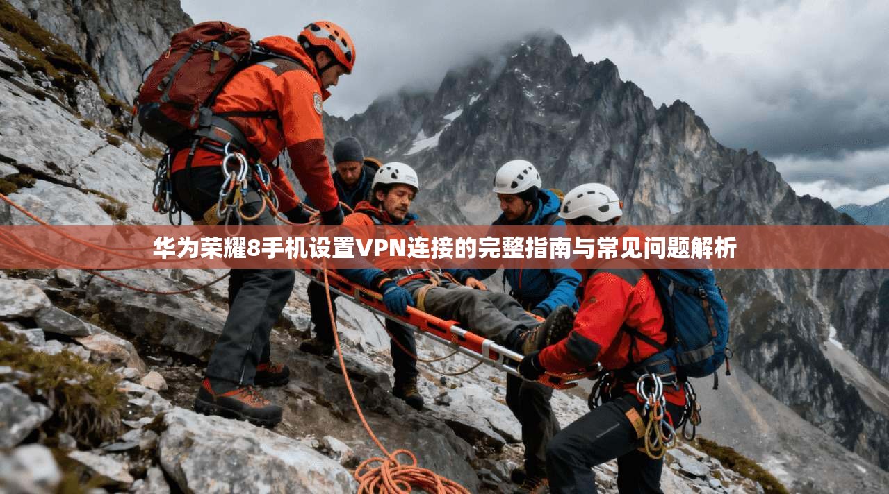 华为荣耀8手机设置VPN连接的完整指南与常见问题解析 华为荣耀8手机设置VPN连接的完整指南与常见问题解析