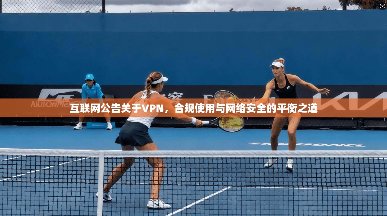 互联网公告关于VPN，合规使用与网络安全的平衡之道