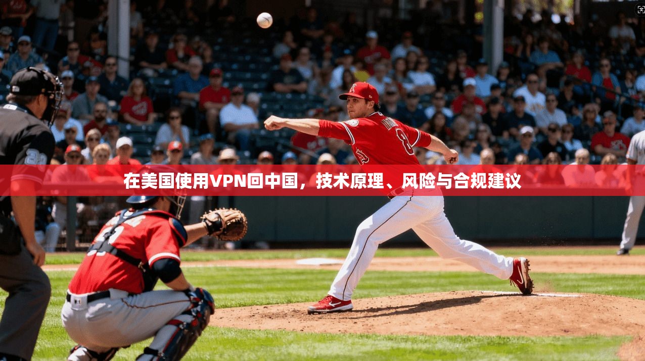 在美国使用VPN回中国，技术原理、风险与合规建议