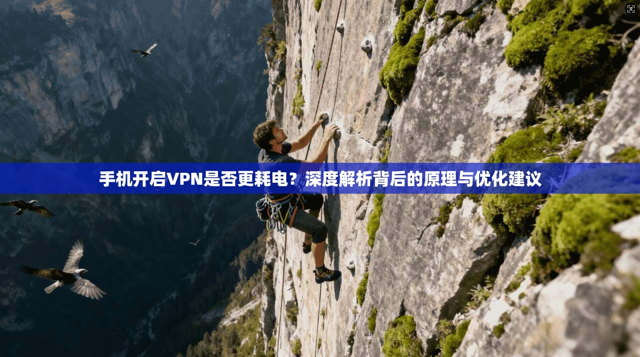 手机开启VPN是否更耗电？深度解析背后的原理与优化建议