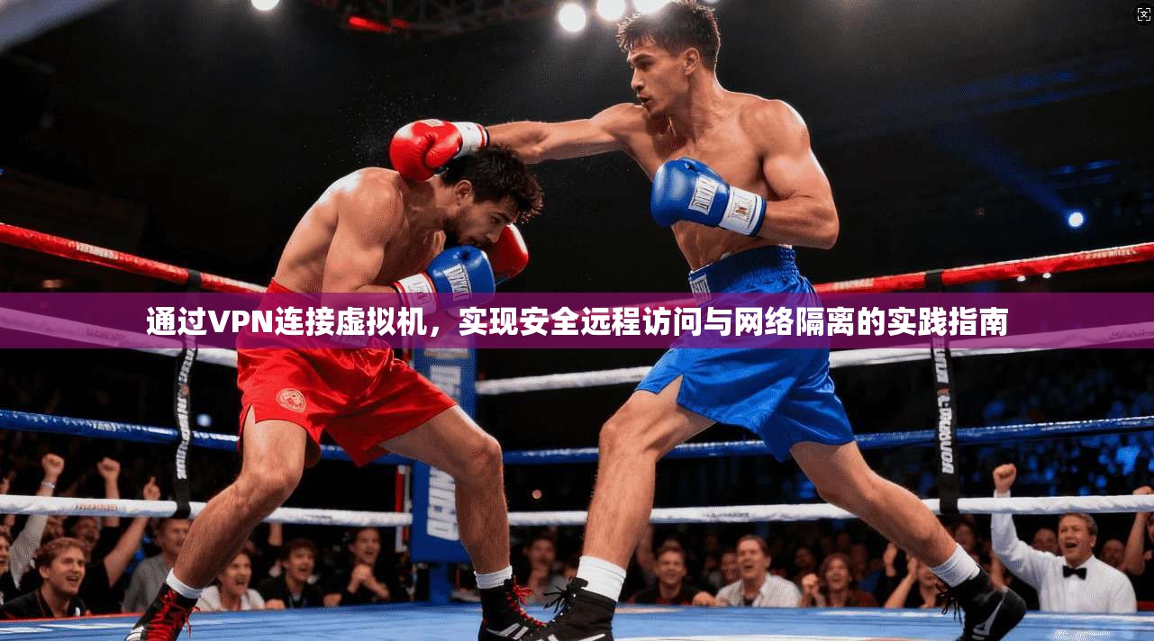 通过VPN连接虚拟机,实现安全远程访问与网络隔离的实践指南 通过VPN连接虚拟机,实现安全远程访问与网络隔离的实践指南