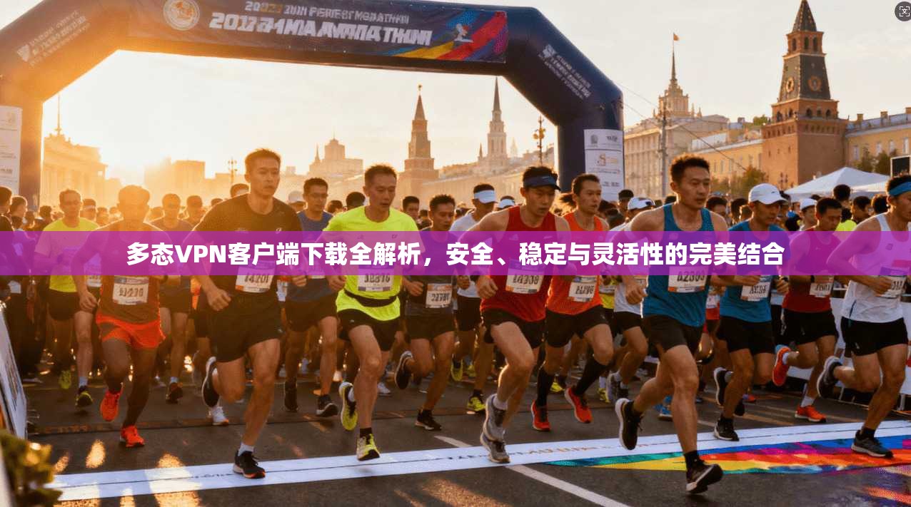 多态VPN客户端下载全解析,安全、稳定与灵活性的完美结合 多态VPN客户端下载全解析,安全、稳定与灵活性的完美结合