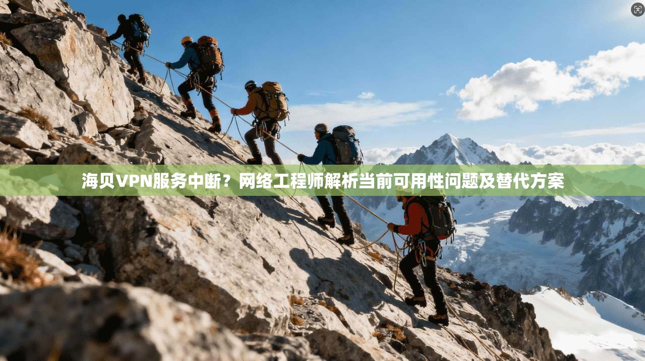 海贝VPN服务中断?网络工程师解析当前可用性问题及替代方案 海贝VPN服务中断?网络工程师解析当前可用性问题及替代方案