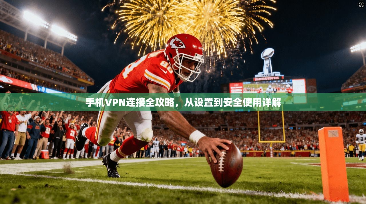 手机VPN连接全攻略，从设置到安全使用详解