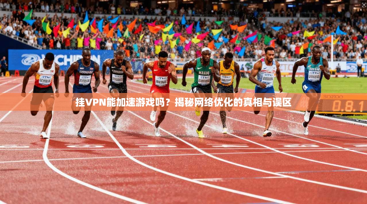 挂VPN能加速游戏吗?揭秘网络优化的真相与误区 挂VPN能加速游戏吗?揭秘网络优化的真相与误区