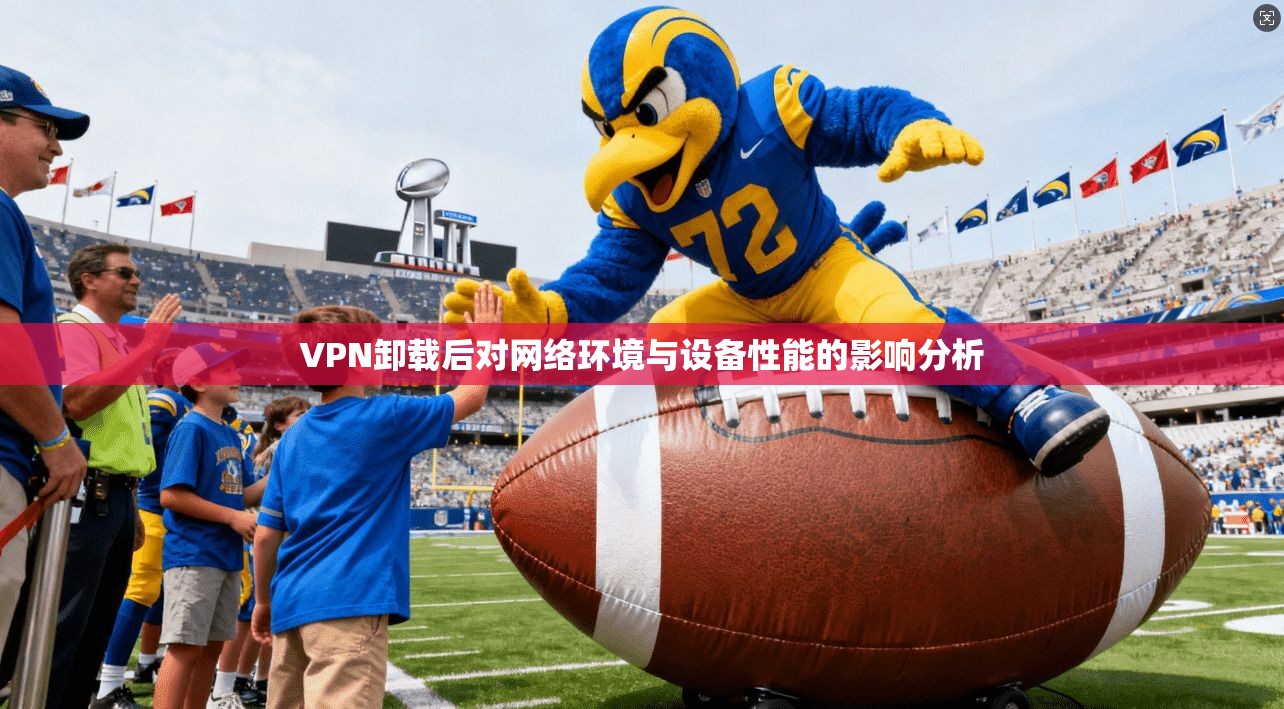 VPN卸载后对网络环境与设备性能的影响分析 VPN卸载后对网络环境与设备性能的影响分析