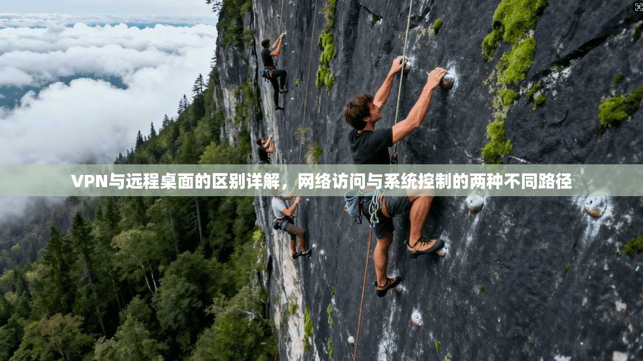 VPN与远程桌面的区别详解,网络访问与系统控制的两种不同路径 VPN与远程桌面的区别详解,网络访问与系统控制的两种不同路径