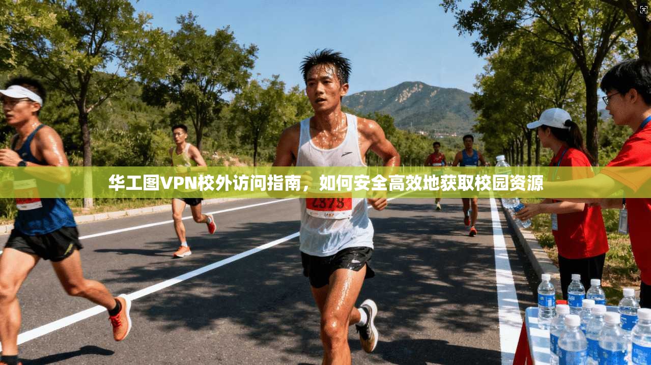 华工图VPN校外访问指南，如何安全高效地获取校园资源