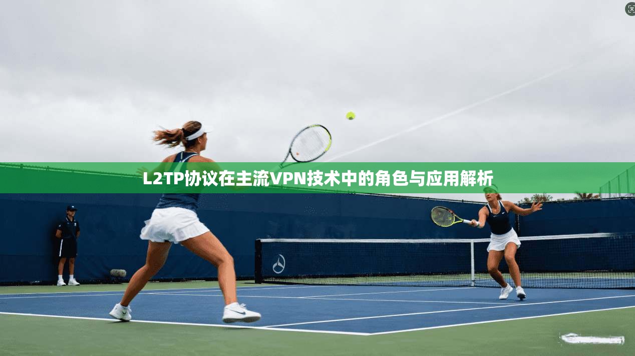 L2TP协议在主流VPN技术中的角色与应用解析 L2TP协议在主流VPN技术中的角色与应用解析