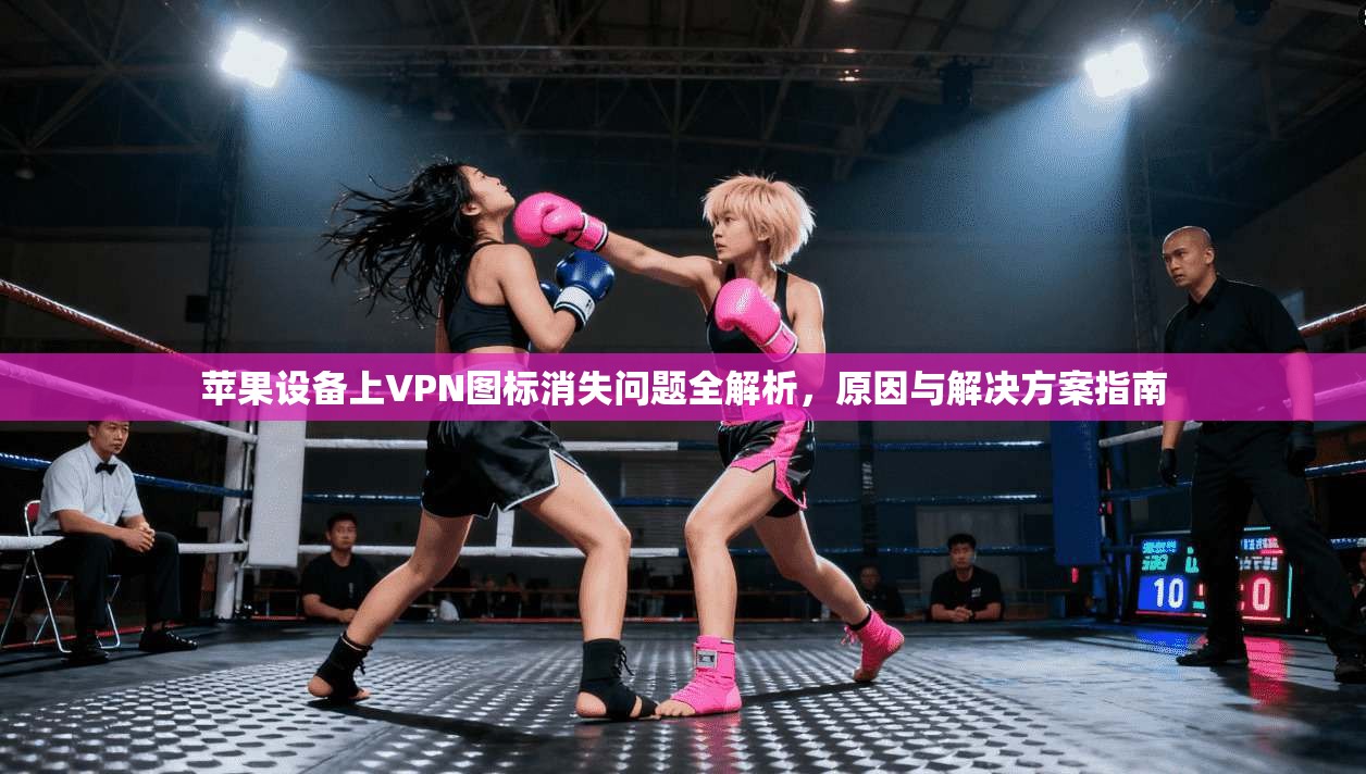 苹果设备上VPN图标消失问题全解析，原因与解决方案指南