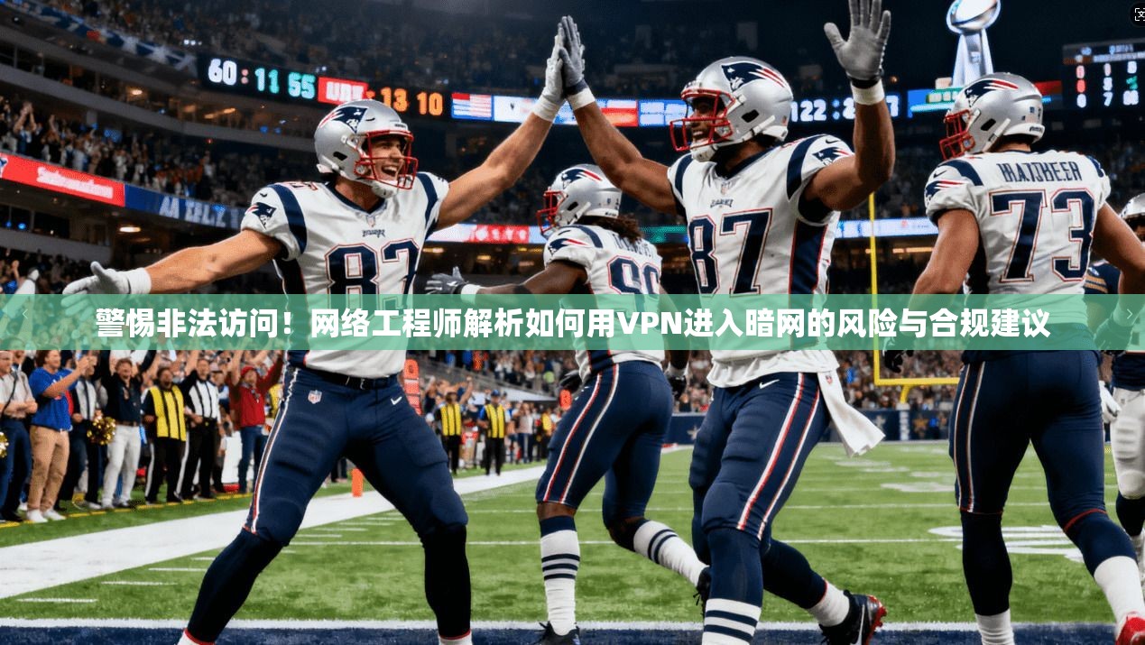 警惕非法访问！网络工程师解析如何用VPN进入暗网的风险与合规建议