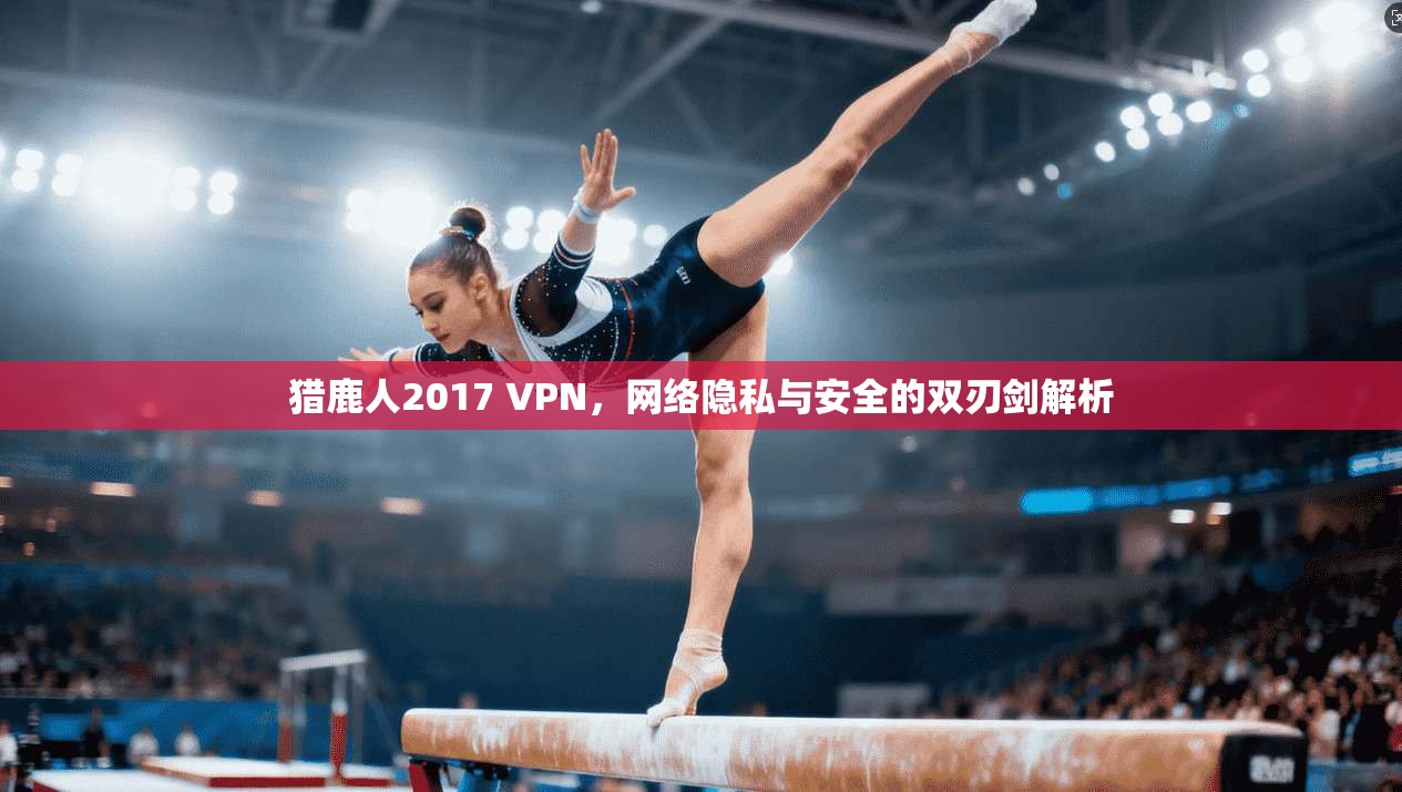 猎鹿人2017 VPN,网络隐私与安全的双刃剑解析 猎鹿人2017 VPN,网络隐私与安全的双刃剑解析