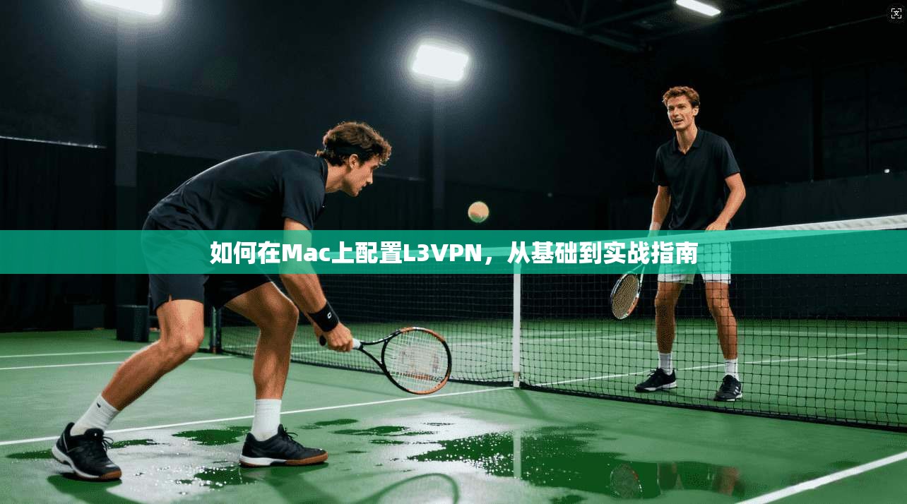 如何在Mac上配置L3VPN，从基础到实战指南