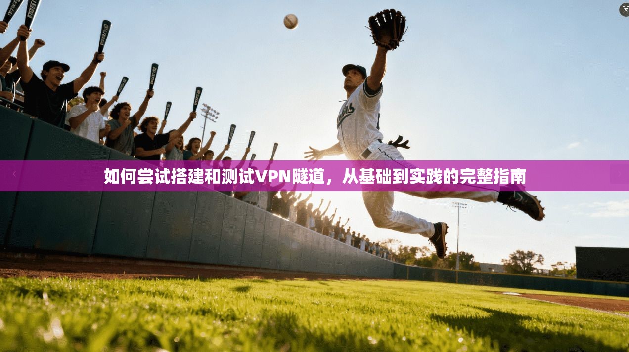 如何尝试搭建和测试VPN隧道，从基础到实践的完整指南