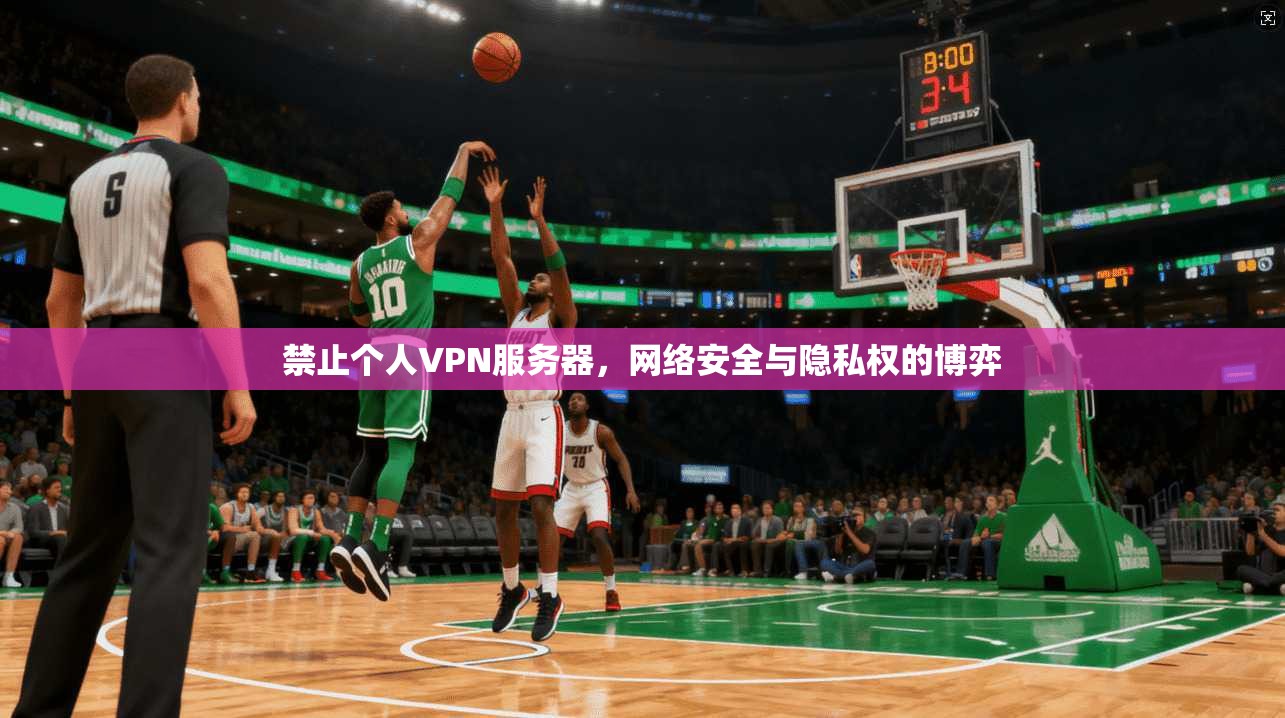 禁止个人VPN服务器，网络安全与隐私权的博弈