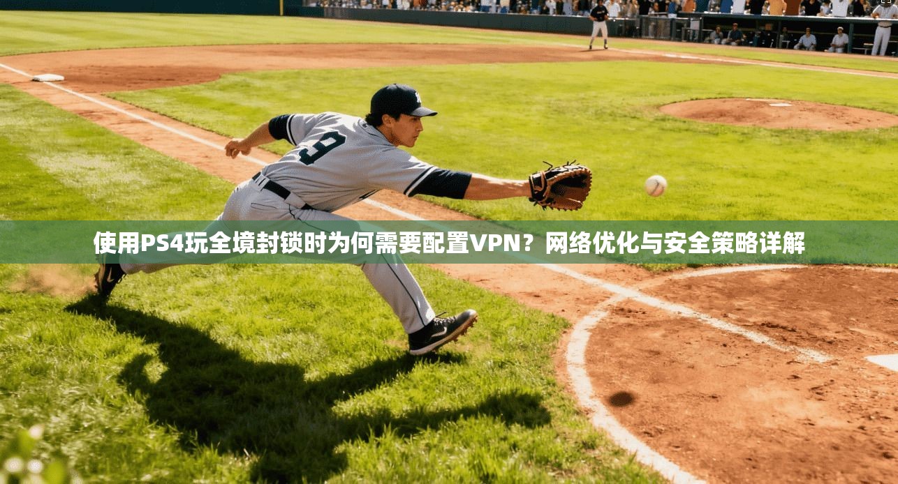 使用PS4玩全境封锁时为何需要配置VPN？网络优化与安全策略详解