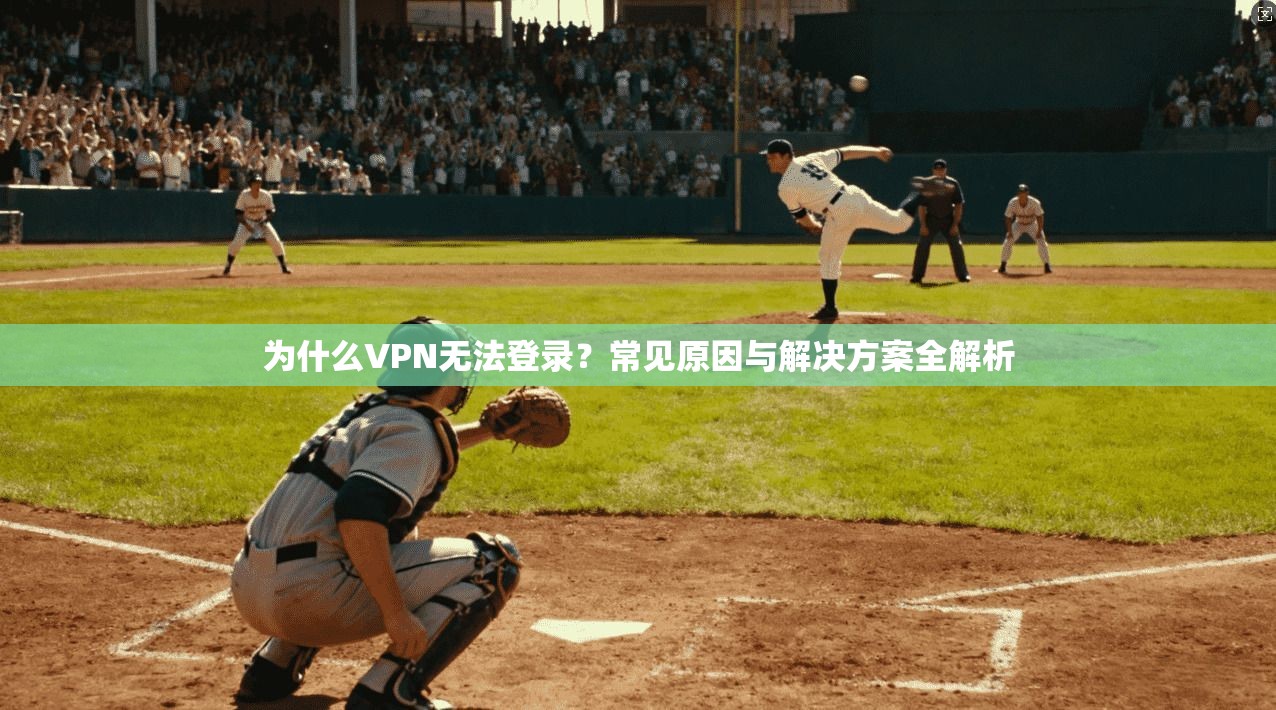 为什么VPN无法登录？常见原因与解决方案全解析