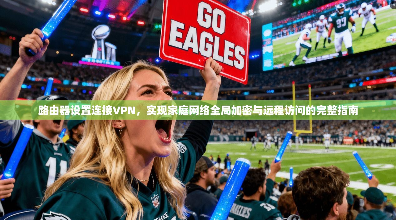 路由器设置连接VPN，实现家庭网络全局加密与远程访问的完整指南