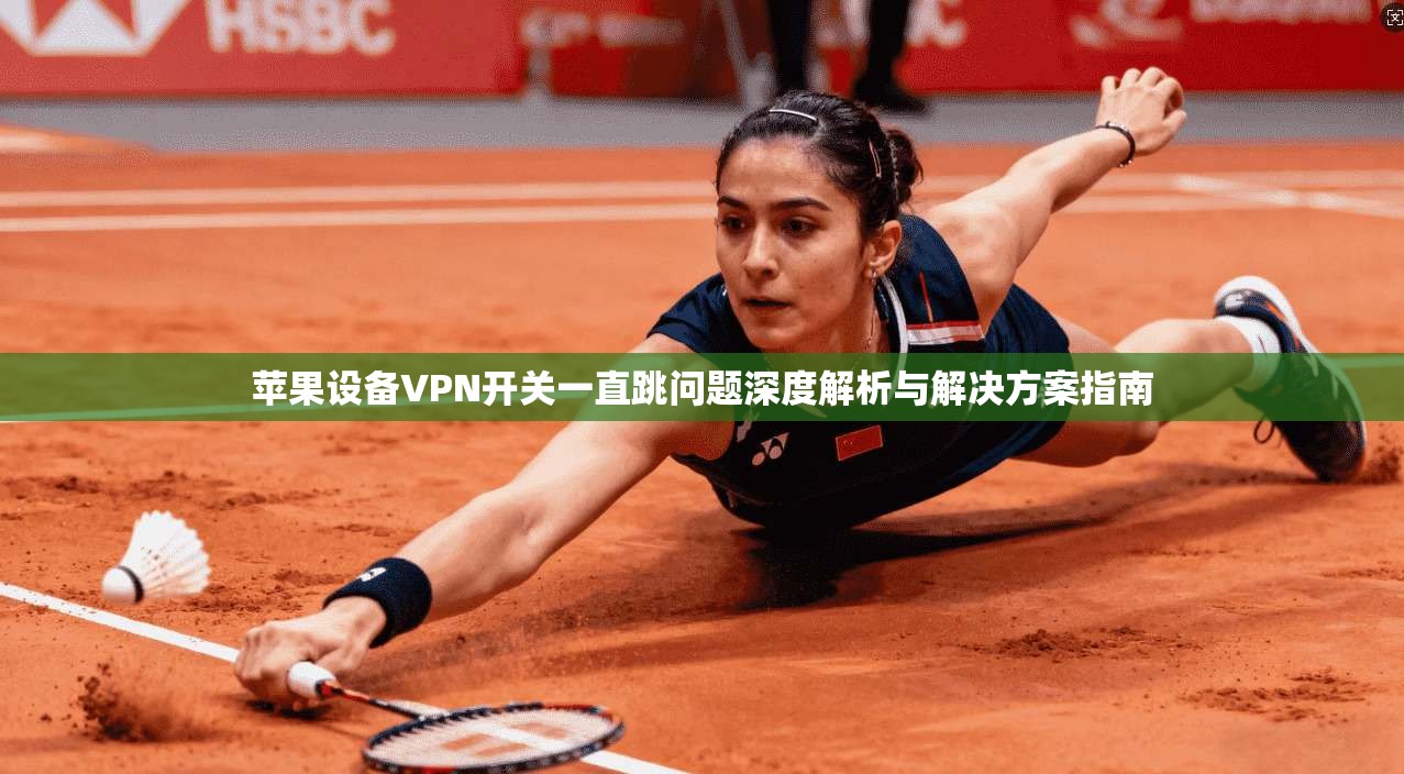 苹果设备VPN开关一直跳问题深度解析与解决方案指南 苹果设备VPN开关一直跳问题深度解析与解决方案指南