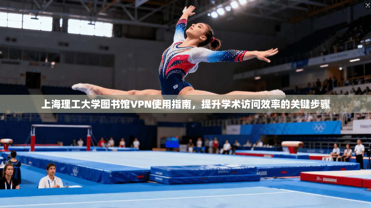 上海理工大学图书馆VPN使用指南,提升学术访问效率的关键步骤 上海理工大学图书馆VPN使用指南,提升学术访问效率的关键步骤