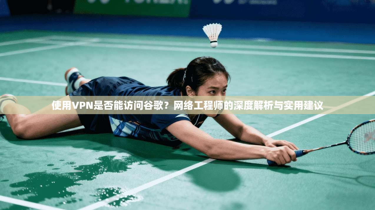 使用VPN是否能访问谷歌?网络工程师的深度解析与实用建议 使用VPN是否能访问谷歌?网络工程师的深度解析与实用建议