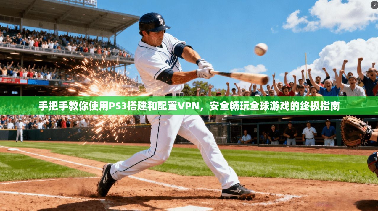 手把手教你使用PS3搭建和配置VPN，安全畅玩全球游戏的终极指南