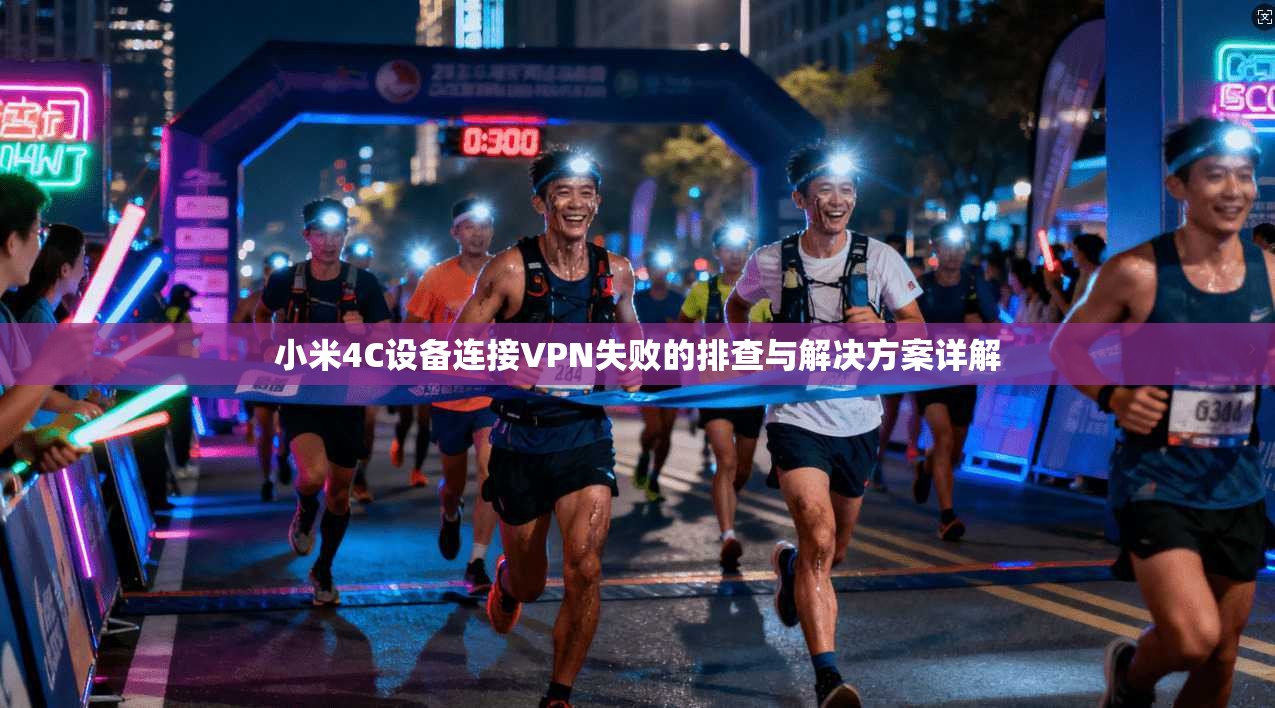 小米4C设备连接VPN失败的排查与解决方案详解 小米4C设备连接VPN失败的排查与解决方案详解
