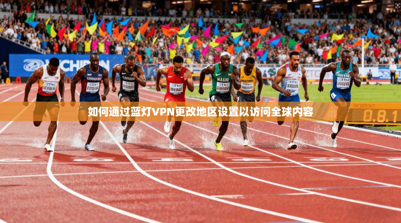 如何通过蓝灯VPN更改地区设置以访问全球内容