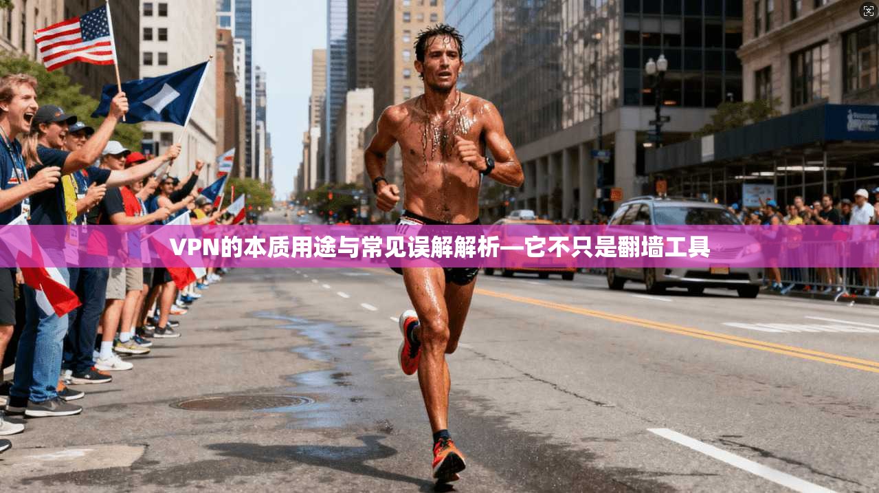 VPN的本质用途与常见误解解析—它不只是翻墙工具 VPN的本质用途与常见误解解析—它不只是翻墙工具
