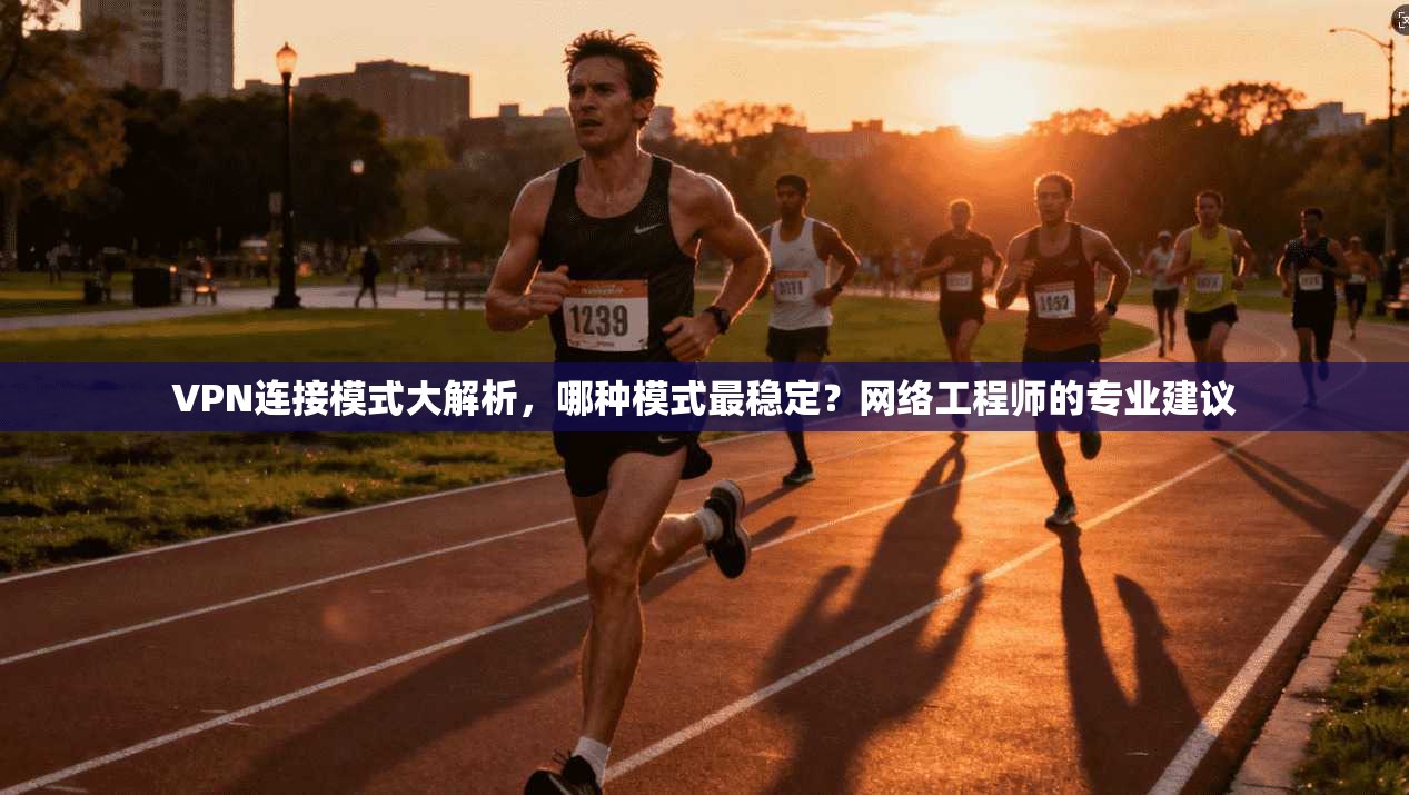 VPN连接模式大解析，哪种模式最稳定？网络工程师的专业建议