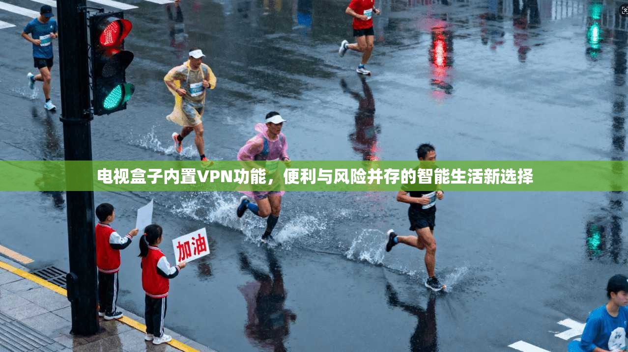 电视盒子内置VPN功能，便利与风险并存的智能生活新选择