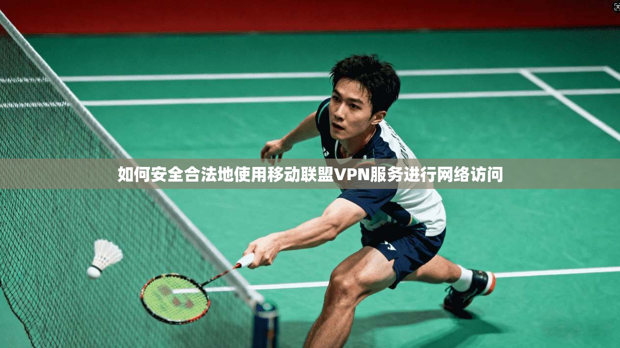 如何安全合法地使用移动联盟VPN服务进行网络访问
