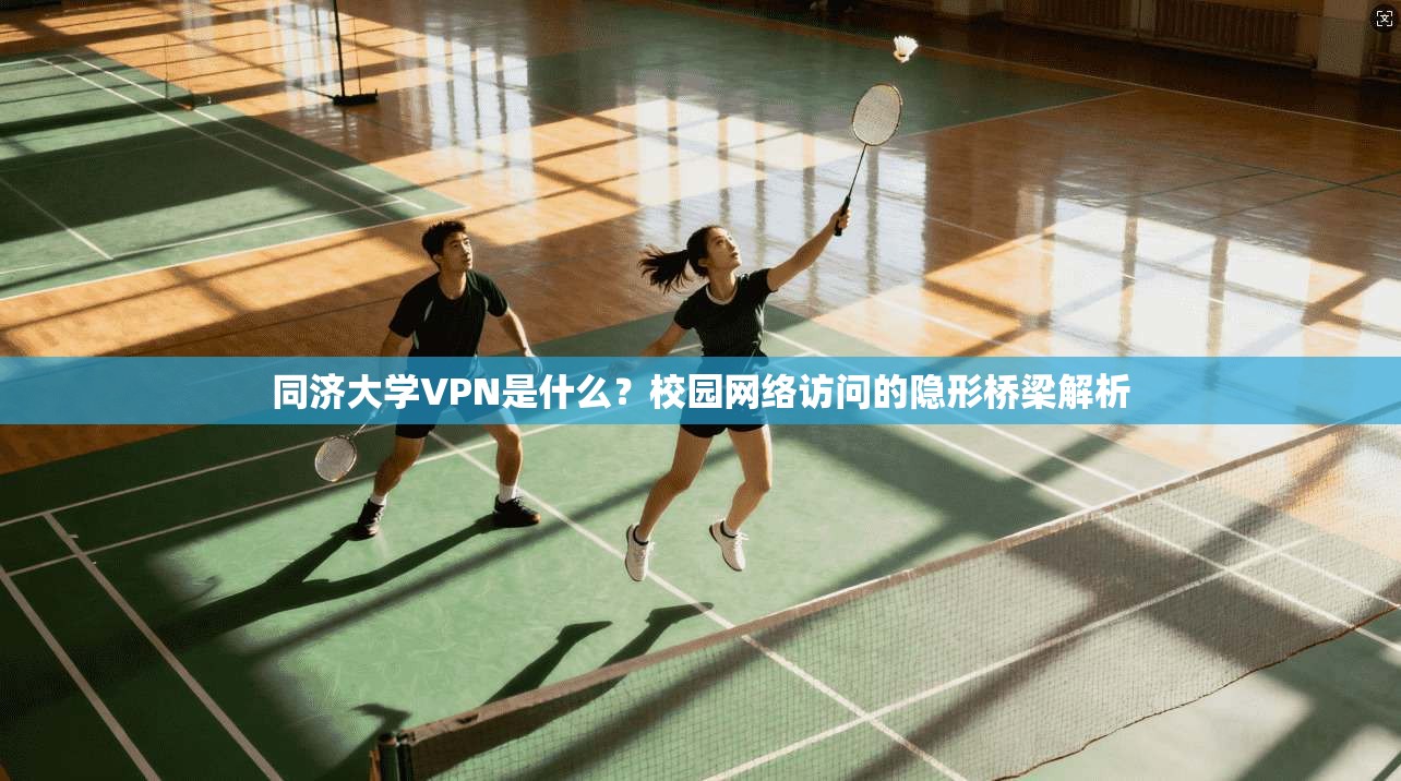同济大学VPN是什么?校园网络访问的隐形桥梁解析 同济大学VPN是什么?校园网络访问的隐形桥梁解析