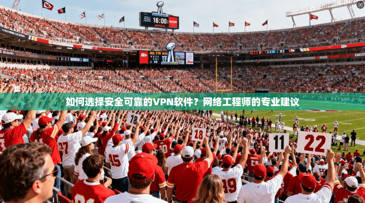 如何选择安全可靠的VPN软件?网络工程师的专业建议 如何选择安全可靠的VPN软件?网络工程师的专业建议