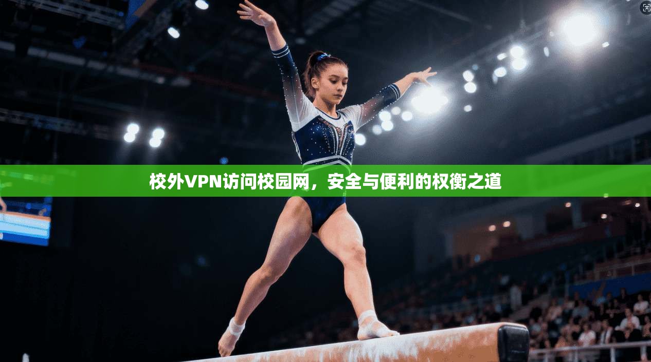 校外VPN访问校园网，安全与便利的权衡之道