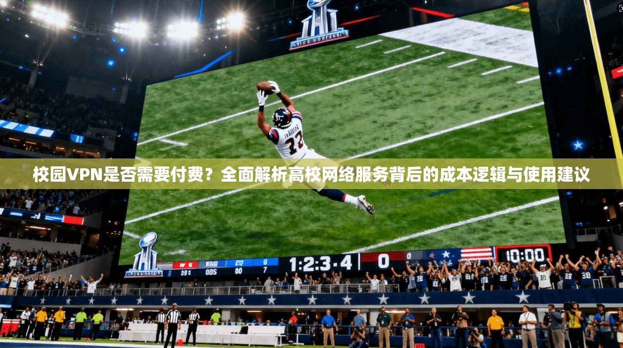 校园VPN是否需要付费？全面解析高校网络服务背后的成本逻辑与使用建议