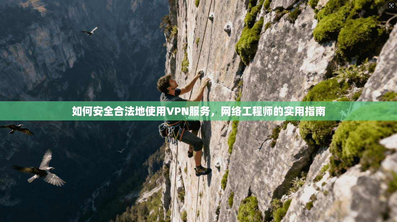 如何安全合法地使用VPN服务，网络工程师的实用指南