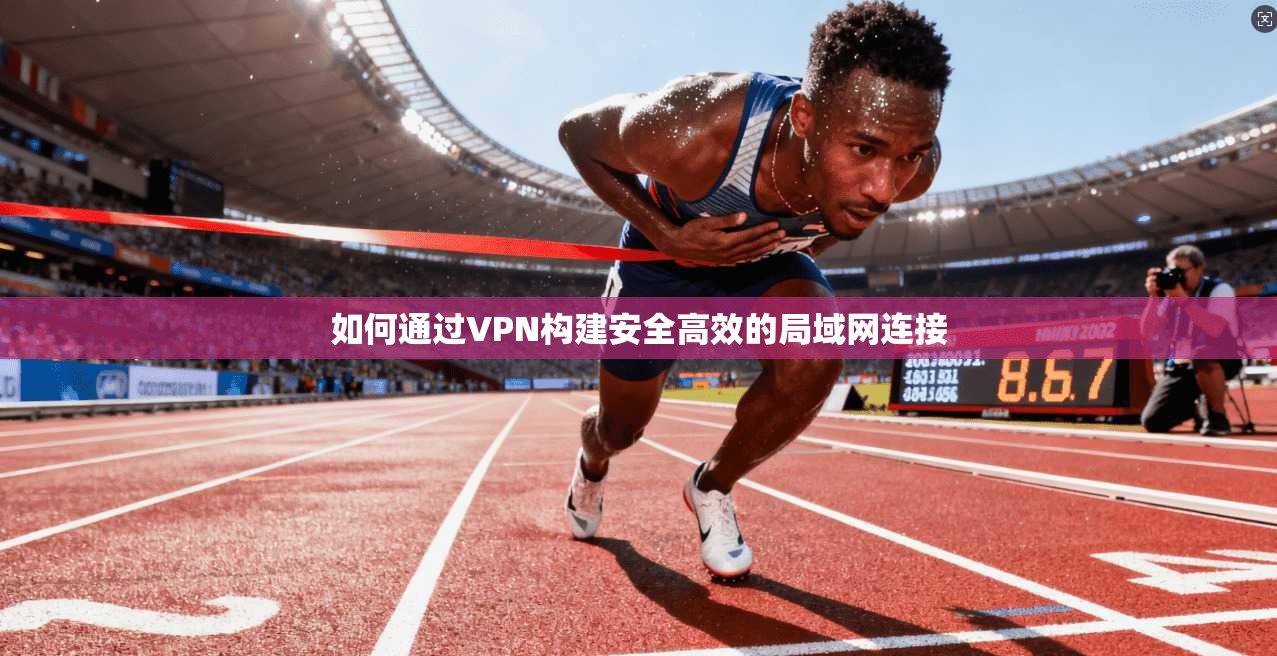 如何通过VPN构建安全高效的局域网连接