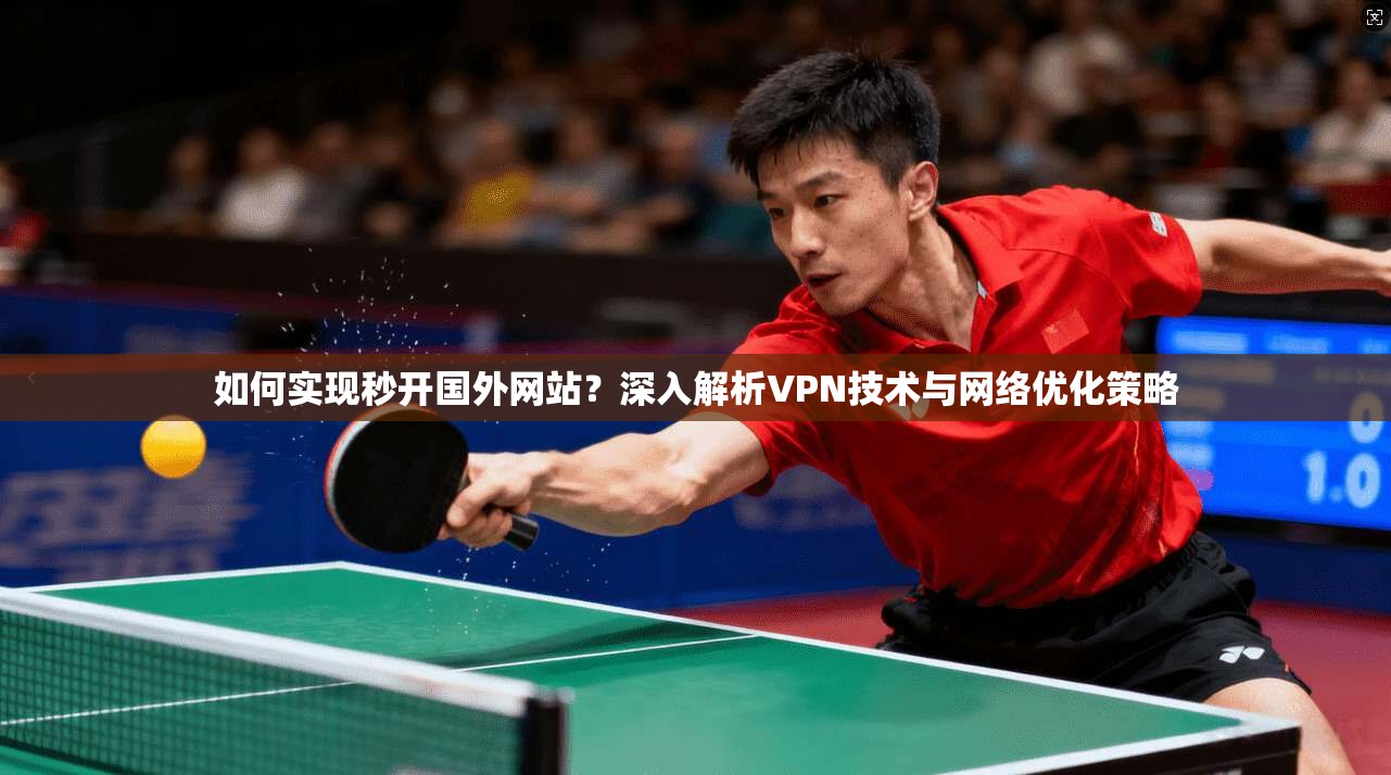 如何实现秒开国外网站？深入解析VPN技术与网络优化策略