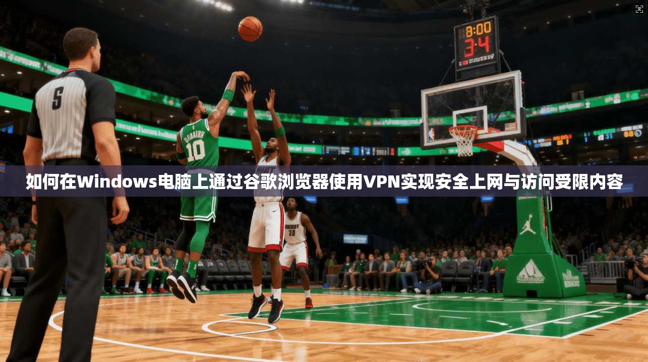 如何在Windows电脑上通过谷歌浏览器使用VPN实现安全上网与访问受限内容 如何在Windows电脑上通过谷歌浏览器使用VPN实现安全上网与访问受限内容