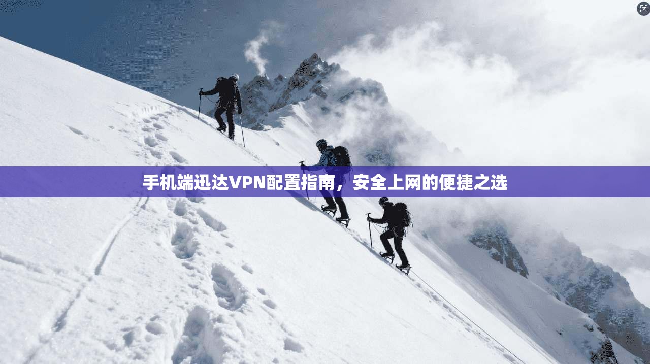 手机端迅达VPN配置指南，安全上网的便捷之选