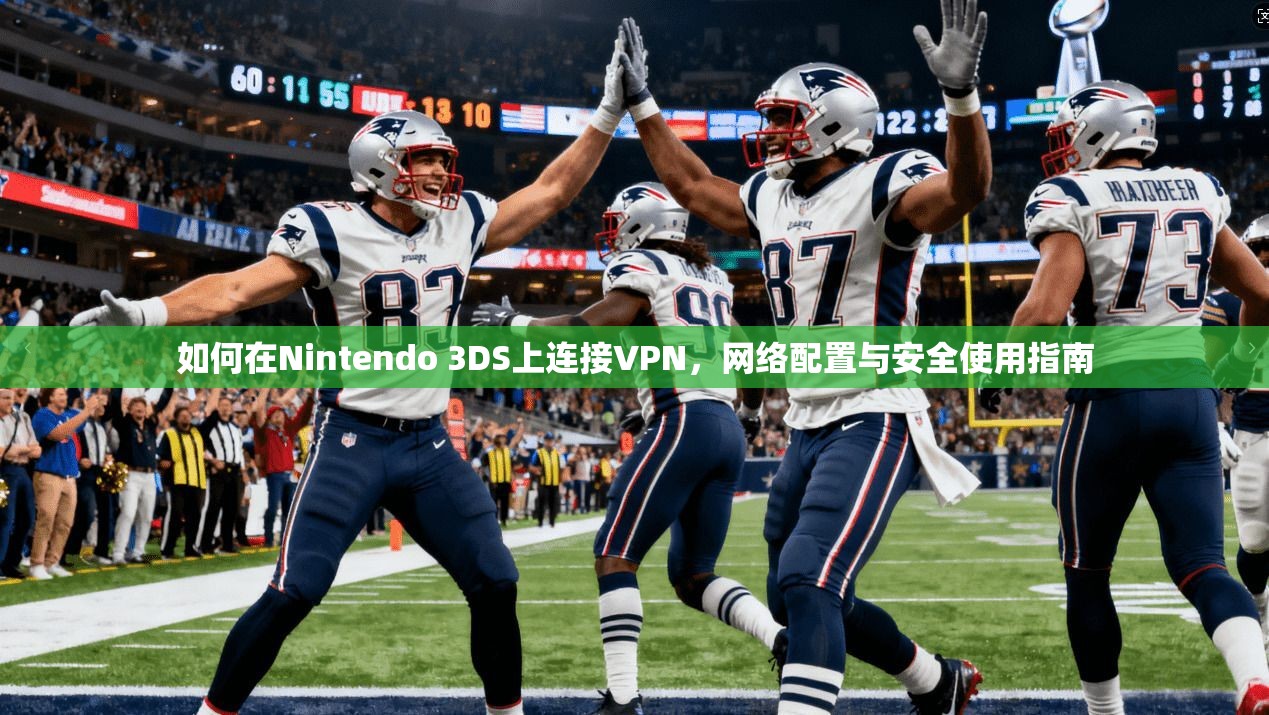 如何在Nintendo 3DS上连接VPN，网络配置与安全使用指南