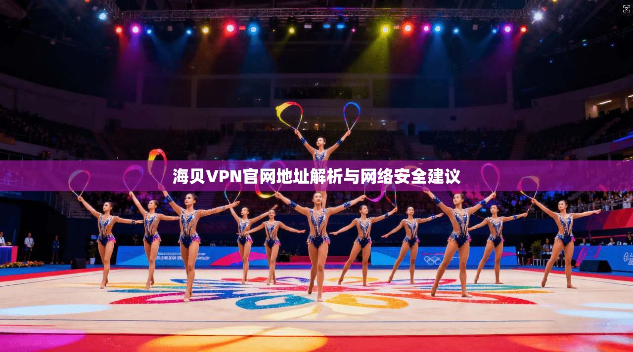 海贝VPN官网地址解析与网络安全建议