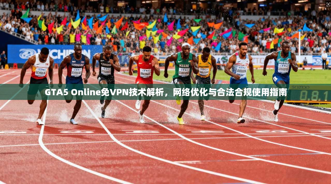 GTA5 Online免VPN技术解析，网络优化与合法合规使用指南