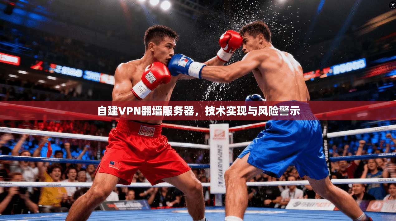 自建VPN翻墙服务器，技术实现与风险警示