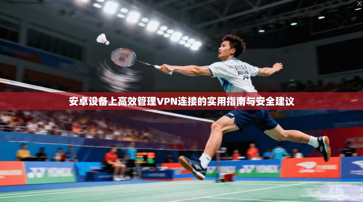 安卓设备上高效管理VPN连接的实用指南与安全建议